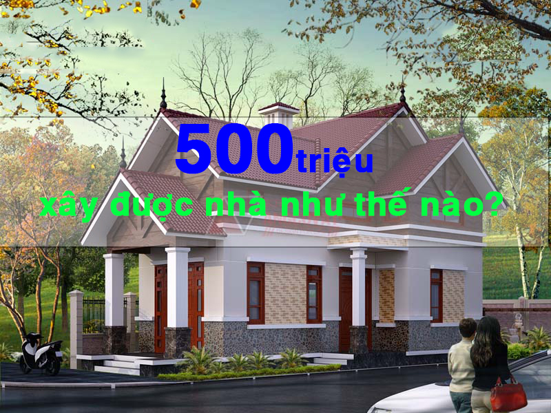 Có Thể Xây Nhà Trọn Gói 500 Triệu Không?