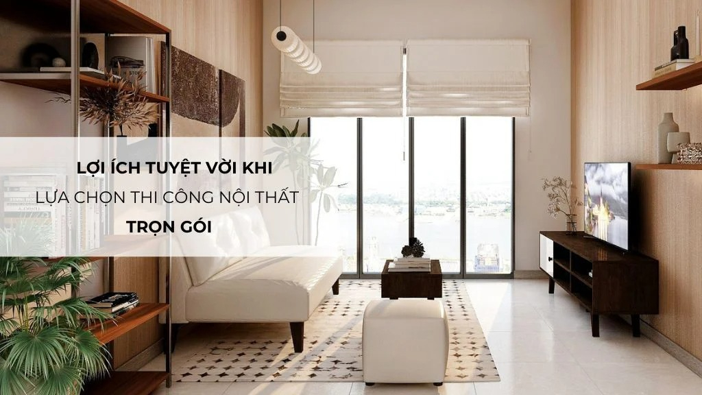 Lợi Ích Của Dịch Vụ Thi Công Nội Thất Trọn Gói
